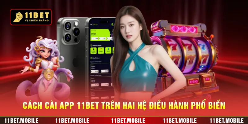 Cách cài app 11BET trên hai hệ điều hành phổ biến